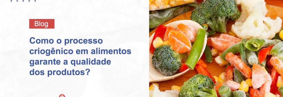 Como o processo criogênico em alimentos garante a qualidade dos produtos?